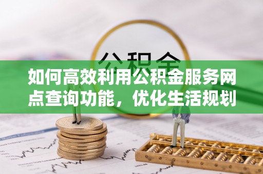 嘉兴如何高效利用公积金服务网点查询功能，优化生活规划