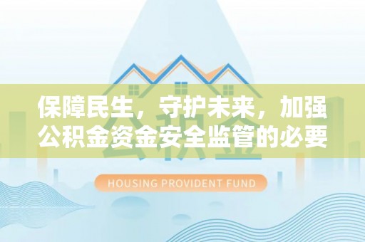 嘉兴保障民生，守护未来，加强公积金资金安全监管的必要性与实践