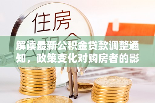 嘉兴解读最新公积金贷款调整通知，政策变化对购房者的影响