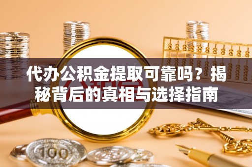 嘉兴代办公积金提取可靠吗？揭秘背后的真相与选择指南