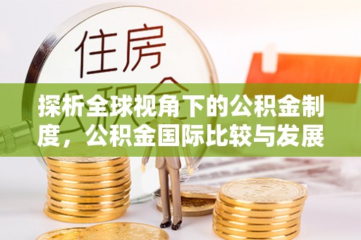 嘉兴探析全球视角下的公积金制度，公积金国际比较与发展趋势