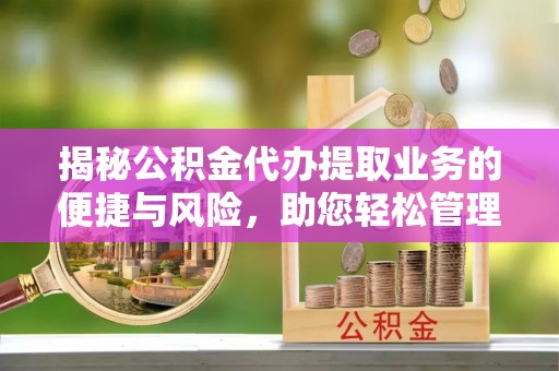 嘉兴揭秘公积金代办提取业务的便捷与风险，助您轻松管理财务