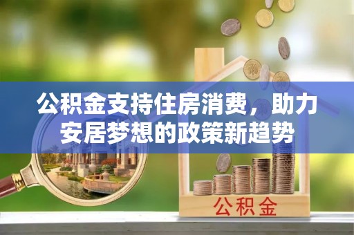 嘉兴公积金支持住房消费，助力安居梦想的政策新趋势