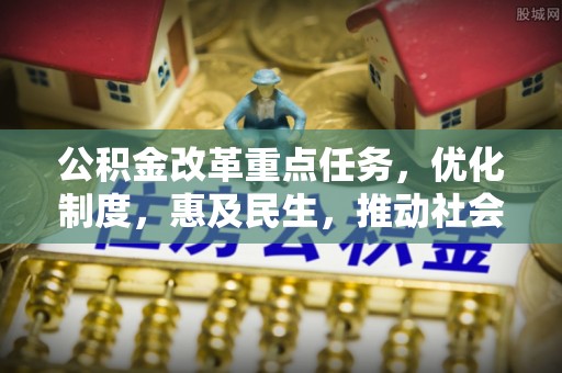 嘉兴公积金改革重点任务，优化制度，惠及民生，推动社会公平发展