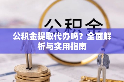 嘉兴公积金提取代办吗？全面解析与实用指南