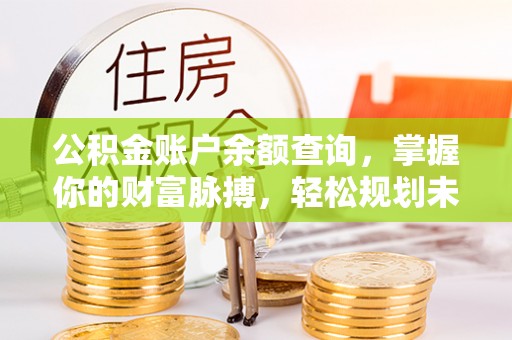 嘉兴公积金账户余额查询，掌握你的财富脉搏，轻松规划未来