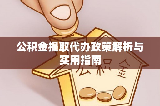 嘉兴公积金提取代办政策解析与实用指南