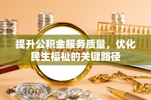 嘉兴提升公积金服务质量，优化民生福祉的关键路径