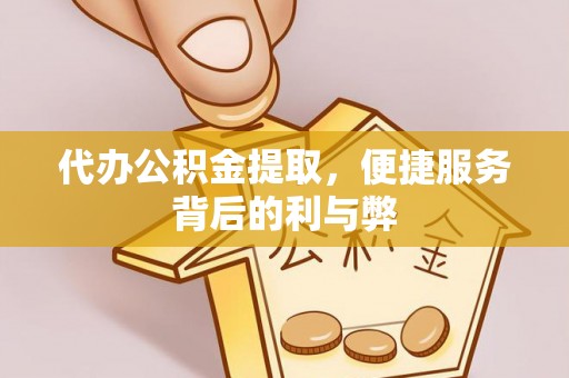嘉兴代办公积金提取，便捷服务背后的利与弊