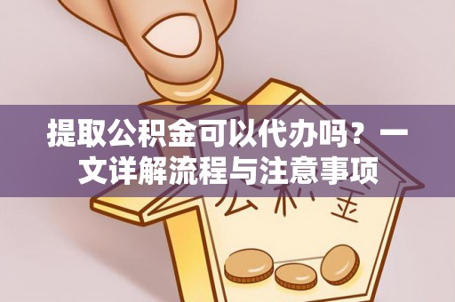 嘉兴提取公积金可以代办吗？一文详解流程与注意事项