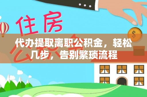 嘉兴代办提取离职公积金，轻松几步，告别繁琐流程