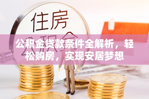 嘉兴公积金贷款条件全解析，轻松购房，实现安居梦想