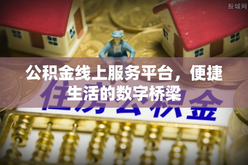 嘉兴公积金线上服务平台，便捷生活的数字桥梁