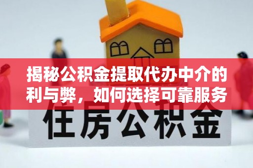 嘉兴揭秘公积金提取代办中介的利与弊，如何选择可靠服务？
