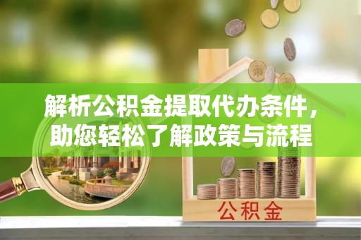 嘉兴解析公积金提取代办条件，助您轻松了解政策与流程