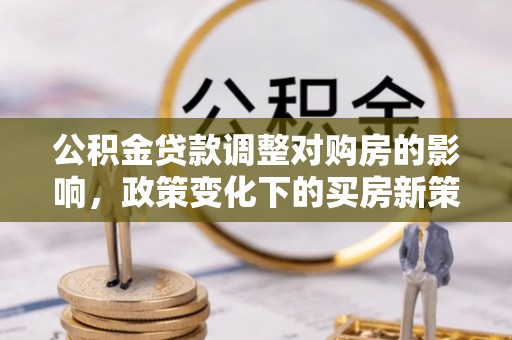 嘉兴公积金贷款调整对购房的影响，政策变化下的买房新策略