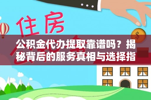嘉兴公积金代办提取靠谱吗？揭秘背后的服务真相与选择指南