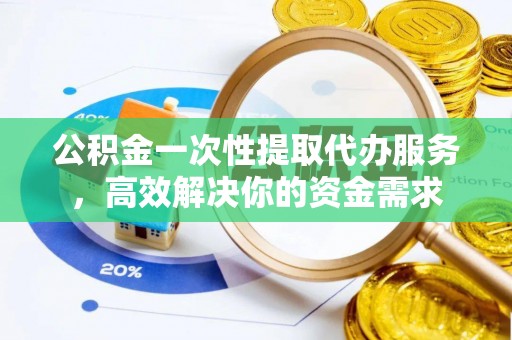 嘉兴公积金一次性提取代办服务，高效解决你的资金需求