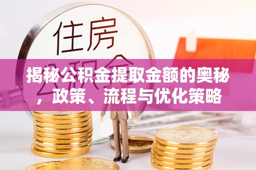 嘉兴揭秘公积金提取金额的奥秘，政策、流程与优化策略