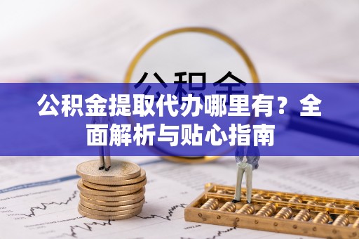 嘉兴公积金提取代办哪里有？全面解析与贴心指南