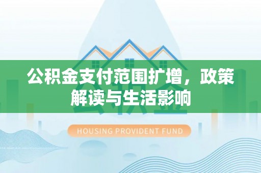 嘉兴公积金支付范围扩增，政策解读与生活影响