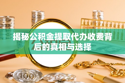 嘉兴揭秘公积金提取代办收费背后的真相与选择