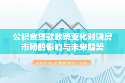 嘉兴公积金贷款政策变化对购房市场的影响与未来趋势
