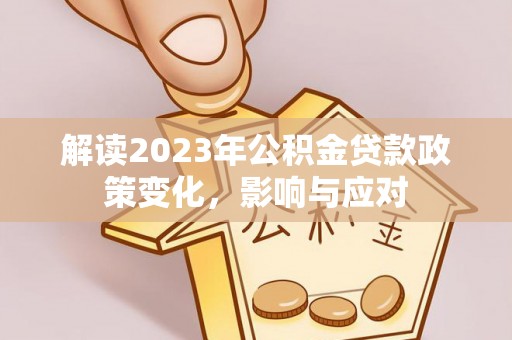 嘉兴解读2023年公积金贷款政策变化，影响与应对
