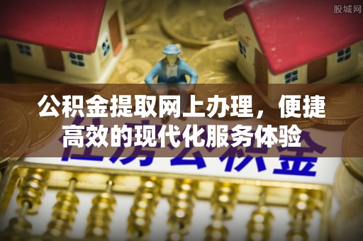 嘉兴公积金提取网上办理，便捷高效的现代化服务体验