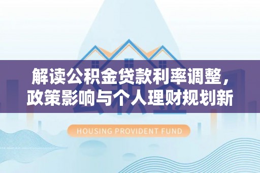 嘉兴解读公积金贷款利率调整，政策影响与个人理财规划新思路