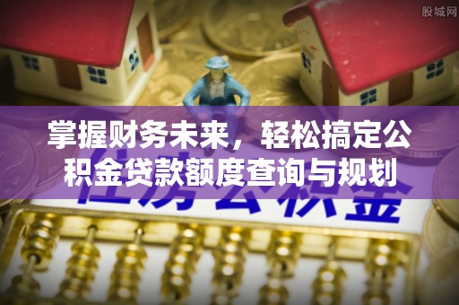 嘉兴掌握财务未来，轻松搞定公积金贷款额度查询与规划