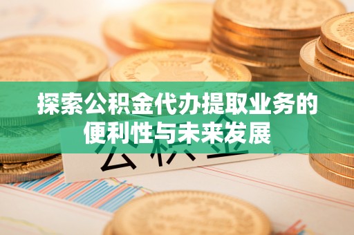 嘉兴探索公积金代办提取业务的便利性与未来发展