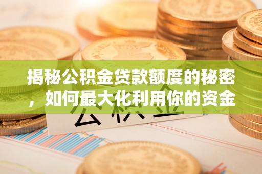 嘉兴揭秘公积金贷款额度的秘密，如何最大化利用你的资金