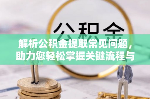 嘉兴解析公积金提取常见问题，助力您轻松掌握关键流程与技巧