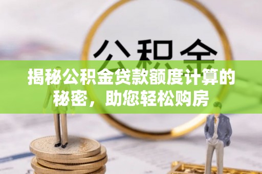 嘉兴揭秘公积金贷款额度计算的秘密，助您轻松购房