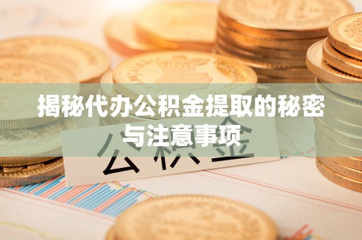 嘉兴揭秘代办公积金提取的秘密与注意事项