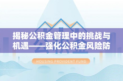 嘉兴揭秘公积金管理中的挑战与机遇——强化公积金风险防控的多维策略