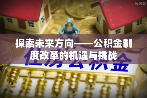 嘉兴探索未来方向——公积金制度改革的机遇与挑战