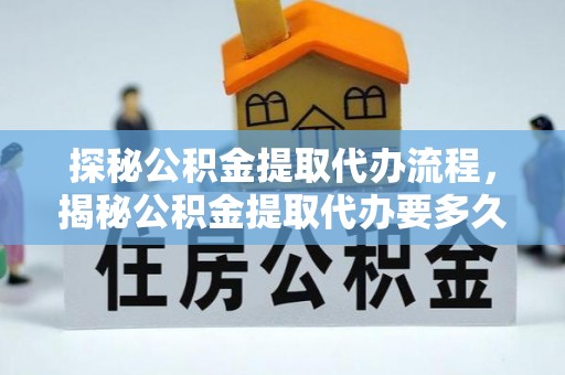 嘉兴探秘公积金提取代办流程，揭秘公积金提取代办要多久的真相