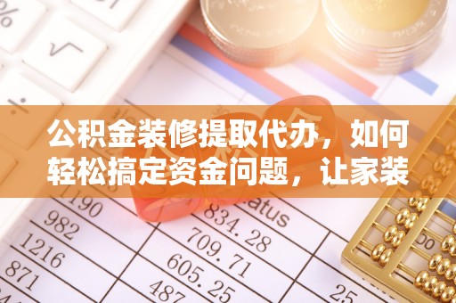 嘉兴公积金装修提取代办，如何轻松搞定资金问题，让家装无忧