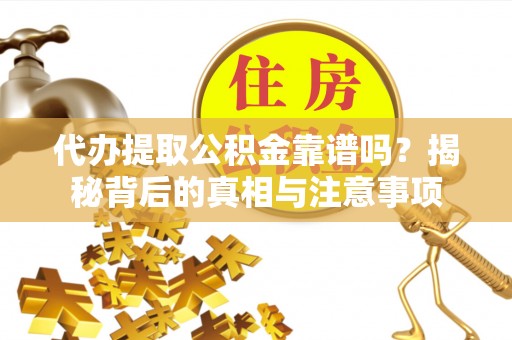 嘉兴代办提取公积金靠谱吗？揭秘背后的真相与注意事项