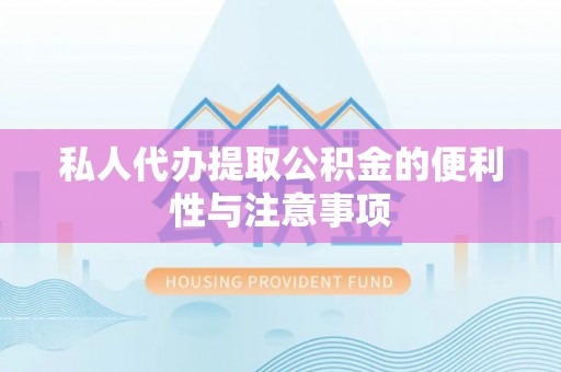 嘉兴私人代办提取公积金的便利性与注意事项