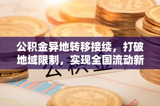 嘉兴公积金异地转移接续，打破地域限制，实现全国流动新可能