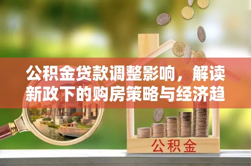嘉兴公积金贷款调整影响，解读新政下的购房策略与经济趋势