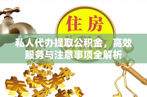嘉兴私人代办提取公积金，高效服务与注意事项全解析
