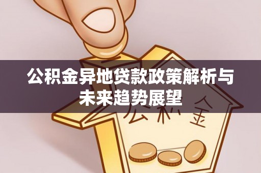 嘉兴公积金异地贷款政策解析与未来趋势展望
