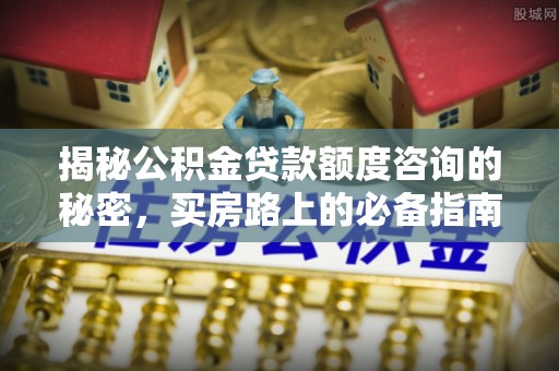 嘉兴揭秘公积金贷款额度咨询的秘密，买房路上的必备指南