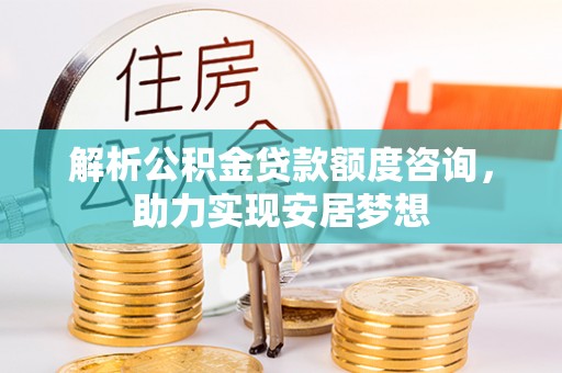 嘉兴解析公积金贷款额度咨询，助力实现安居梦想
