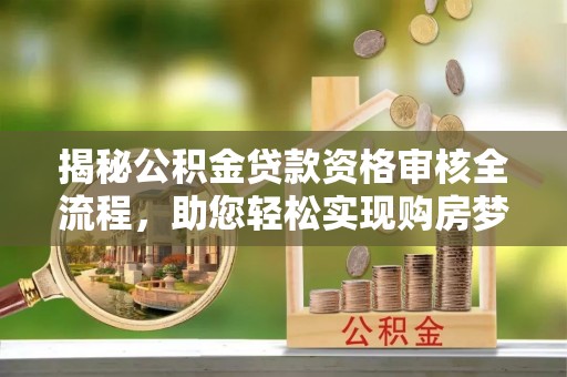 嘉兴揭秘公积金贷款资格审核全流程，助您轻松实现购房梦想