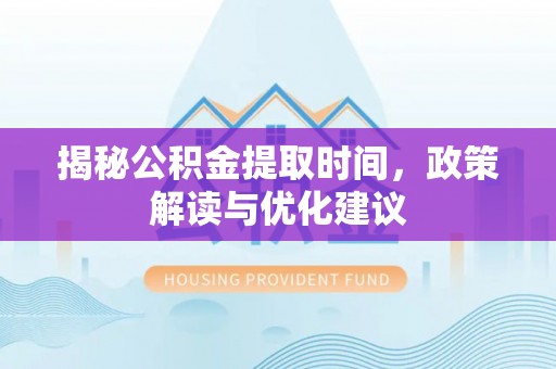 嘉兴揭秘公积金提取时间，政策解读与优化建议
